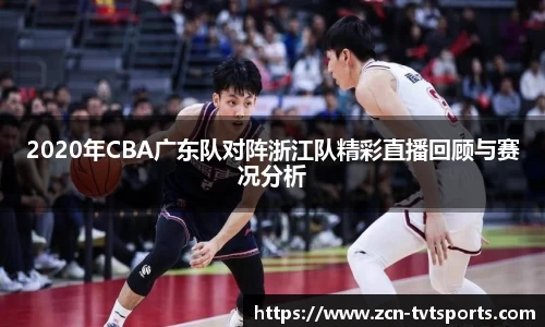 2020年CBA广东队对阵浙江队精彩直播回顾与赛况分析